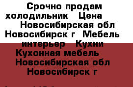 Срочно продам холодильник › Цена ­ 4 999 - Новосибирская обл., Новосибирск г. Мебель, интерьер » Кухни. Кухонная мебель   . Новосибирская обл.,Новосибирск г.